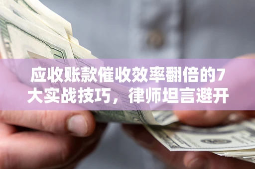 北京应收账款催收效率翻倍的7大实战技巧，律师坦言避开这些法律雷区最关键