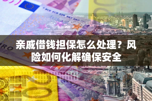 北京亲戚借钱担保怎么处理？风险如何化解确保安全
