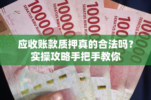 北京应收账款质押真的合法吗？实操攻略手把手教你