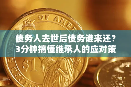 北京债务人去世后债务谁来还？3分钟搞懂继承人的应对策略
