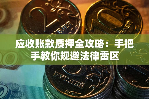 北京应收账款质押全攻略：手把手教你规避法律雷区