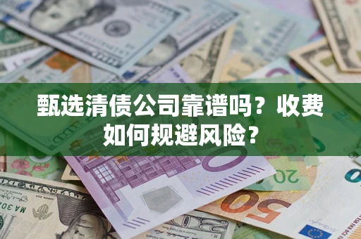 北京甄选清债公司靠谱吗？收费如何规避风险？