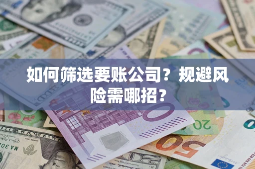 北京如何筛选要账公司？规避风险需哪招？