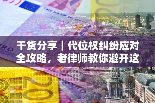北京干货分享｜代位权纠纷应对全攻略，老律师教你避开这5大雷区