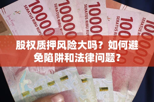 北京股权质押风险大吗？如何避免陷阱和法律问题？