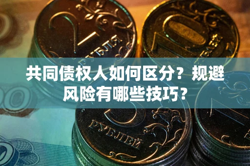 北京共同债权人如何区分？规避风险有哪些技巧？