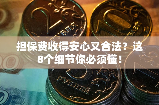 北京担保费收得安心又合法？这8个细节你必须懂！