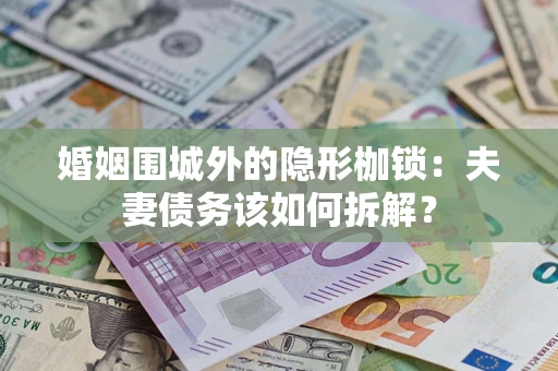 北京婚姻围城外的隐形枷锁：夫妻债务该如何拆解？