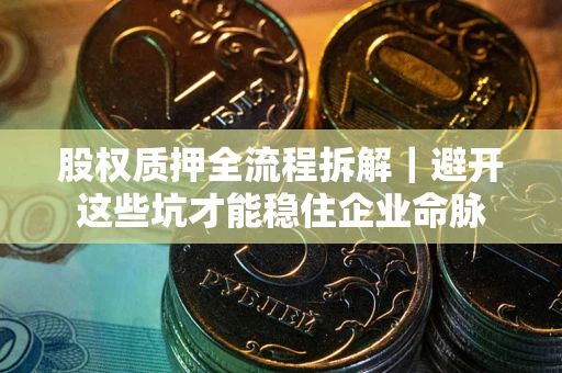 北京股权质押全流程拆解｜避开这些坑才能稳住企业命脉