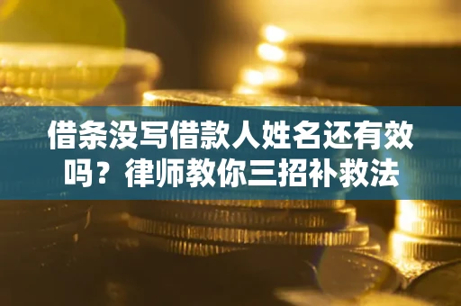 北京借条没写借款人姓名还有效吗？律师教你三招补救法