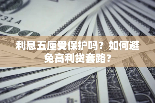 北京利息五厘受保护吗？如何避免高利贷套路？