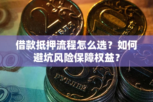 北京借款抵押流程怎么选？如何避坑风险保障权益？