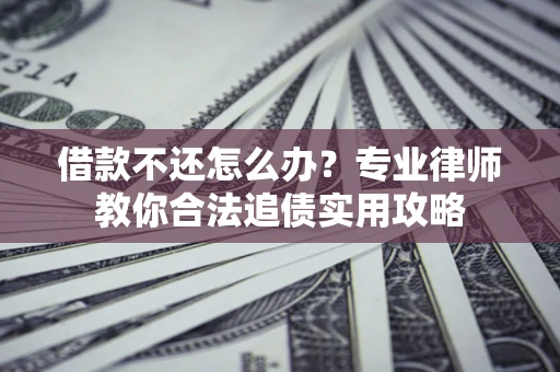 北京借款不还怎么办？专业律师教你合法追债实用攻略
