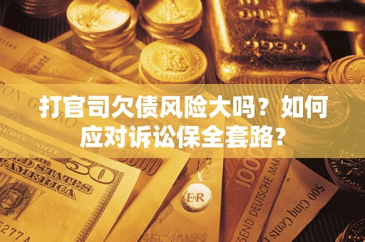 北京打官司欠债风险大吗？如何应对诉讼保全套路？