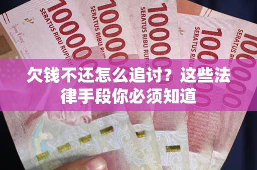 北京欠钱不还怎么追讨？这些法律手段你必须知道