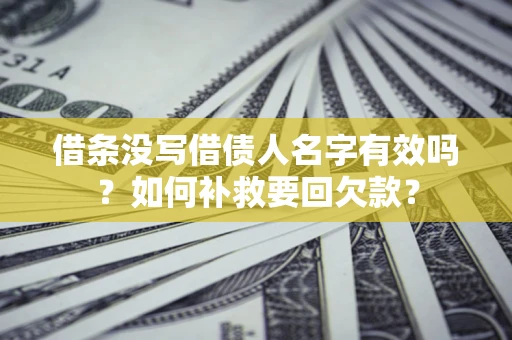 北京借条没写借债人名字有效吗？如何补救要回欠款？