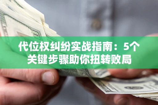 北京代位权纠纷实战指南：5个关键步骤助你扭转败局