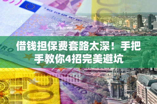 北京借钱担保费套路太深！手把手教你4招完美避坑