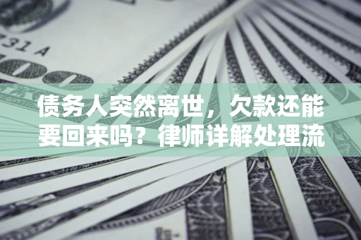 北京债务人突然离世，欠款还能要回来吗？律师详解处理流程