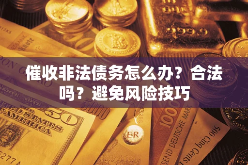 北京催收非法债务怎么办？合法吗？避免风险技巧