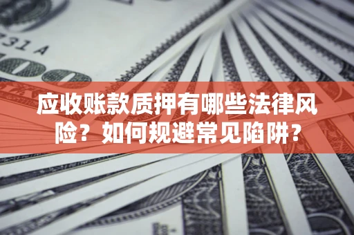 北京应收账款质押有哪些法律风险？如何规避常见陷阱？