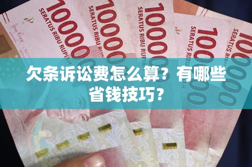 北京欠条诉讼费怎么算？有哪些省钱技巧？