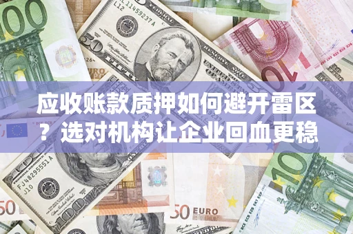 北京应收账款质押如何避开雷区？选对机构让企业回血更稳