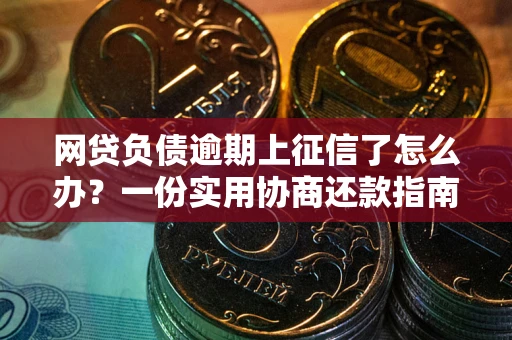 北京网贷负债逾期上征信了怎么办？一份实用协商还款指南请收好