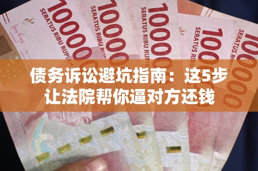 北京债务诉讼避坑指南：这5步让法院帮你逼对方还钱