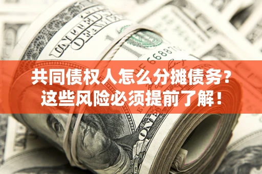 北京共同债权人怎么分摊债务？这些风险必须提前了解！