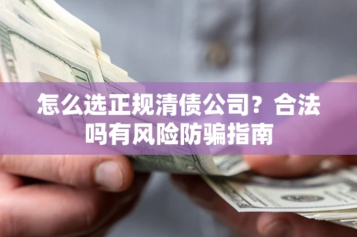 北京怎么选正规清债公司？合法吗有风险防骗指南