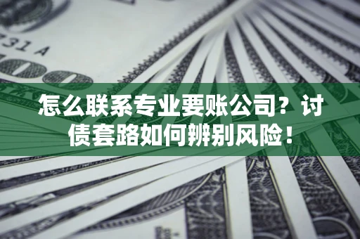 北京怎么联系专业要账公司？讨债套路如何辨别风险！