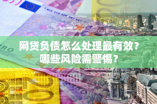 北京网贷负债怎么处理最有效？哪些风险需警惕？