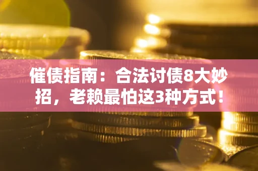 北京催债指南：合法讨债8大妙招，老赖最怕这3种方式！