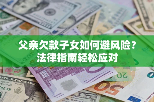 北京父亲欠款子女如何避风险？法律指南轻松应对