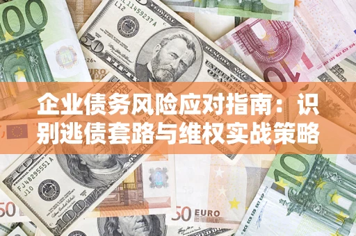北京企业债务风险应对指南：识别逃债套路与维权实战策略
