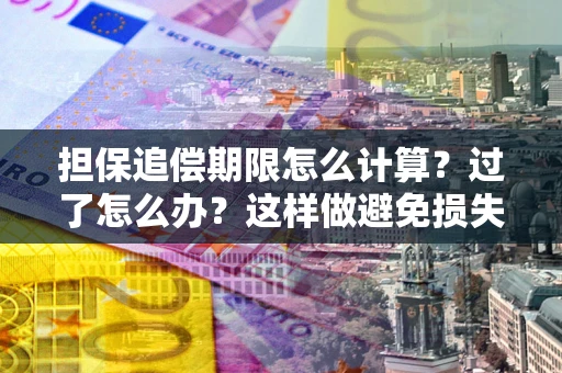 北京担保追偿期限怎么计算？过了怎么办？这样做避免损失！