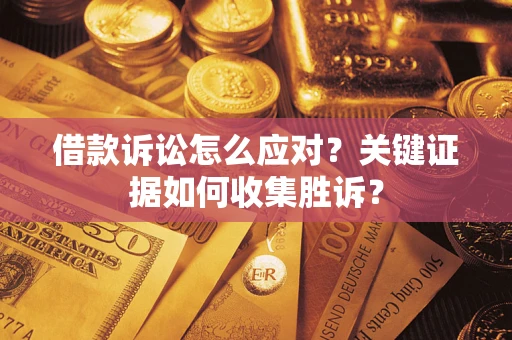 北京借款诉讼怎么应对？关键证据如何收集胜诉？