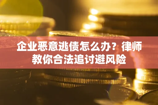 北京企业恶意逃债怎么办？律师教你合法追讨避风险