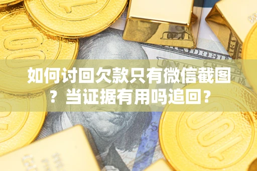 北京如何讨回欠款只有微信截图？当证据有用吗追回？