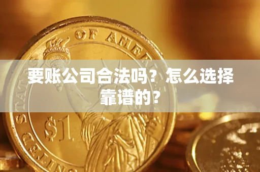 北京要账公司合法吗？怎么选择靠谱的？