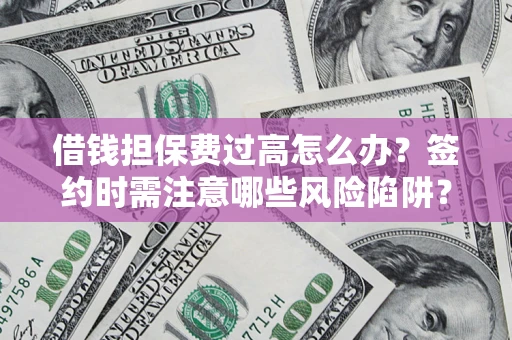 北京借钱担保费过高怎么办？签约时需注意哪些风险陷阱？