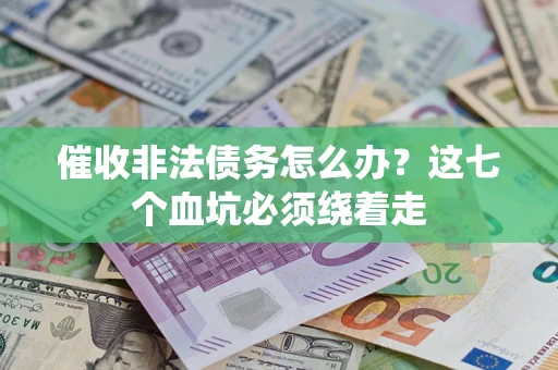 北京催收非法债务怎么办？这七个血坑必须绕着走