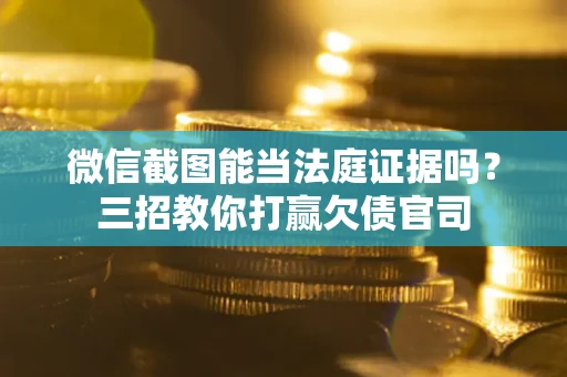 北京微信截图能当法庭证据吗？三招教你打赢欠债官司