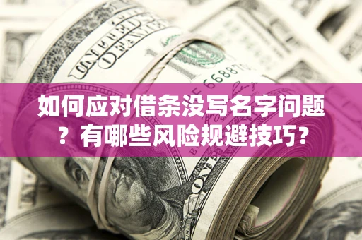 北京如何应对借条没写名字问题？有哪些风险规避技巧？