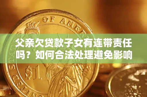 北京父亲欠贷款子女有连带责任吗？如何合法处理避免影响？