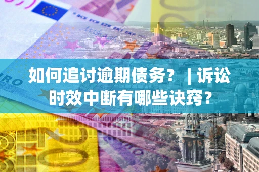 北京如何追讨逾期债务？ | 诉讼时效中断有哪些诀窍？