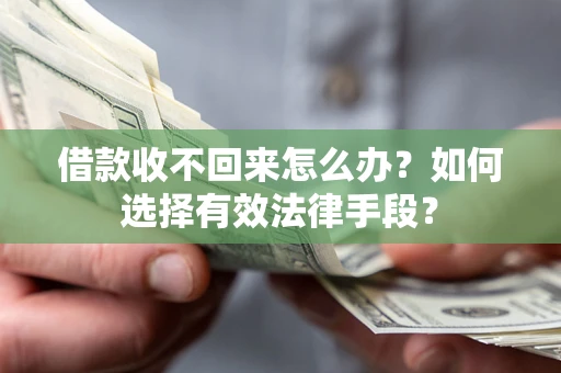 北京借款收不回来怎么办？如何选择有效法律手段？