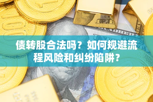 北京债转股合法吗？如何规避流程风险和纠纷陷阱？