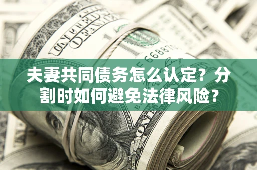 北京夫妻共同债务怎么认定？分割时如何避免法律风险？